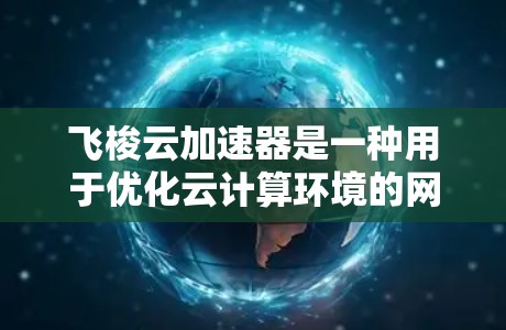 飞梭云加速器是一种用于优化云计算环境的网络加速技术,旨在提高数据传输效率和减少延迟。优化飞梭云加速器的网络性能可以从以下几个方面入手 飞梭云加速器是一种用于优化云计算环境的网络加速技术,旨在提高数据传输效率和减少延迟。优化飞梭云加速器的网络性能可以从以下几个方面入手