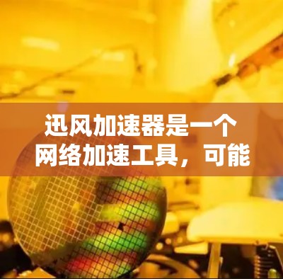 迅风加速器是一个网络加速工具,可能用于提高网页加载速度或优化网络性能。要访问其官网入口,你可以按照以下步骤操作 迅风加速器是一个网络加速工具,可能用于提高网页加载速度或优化网络性能。要访问其官网入口,你可以按照以下步骤操作