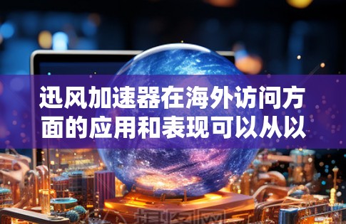 迅风加速器在海外访问方面的应用和表现可以从以下几个方面进行分析 迅风加速器在海外访问方面的应用和表现可以从以下几个方面进行分析