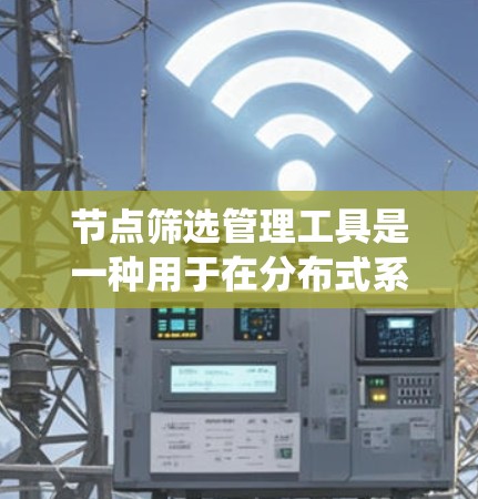 节点筛选管理工具是一种用于在分布式系统中高效筛选和管理节点的一款工具。它通常用于大规模网络、云计算、容器化部署等场景，帮助用户快速定位和管理运行中的节点