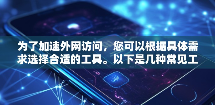 为了加速外网访问,您可以根据具体需求选择合适的工具。以下是几种常见工具及其适用场景和优点 为了加速外网访问,您可以根据具体需求选择合适的工具。以下是几种常见工具及其适用场景和优点