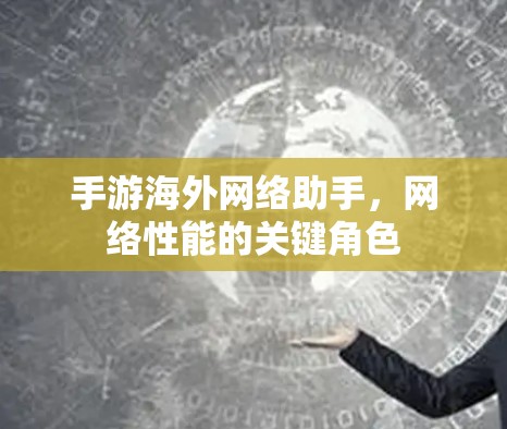 手游海外网络助手,网络性能的关键角色 手游海外网络助手,网络性能的关键角色