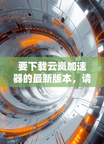 要下载云岚加速器的最新版本,请按照以下步骤操作 要下载云岚加速器的最新版本,请按照以下步骤操作