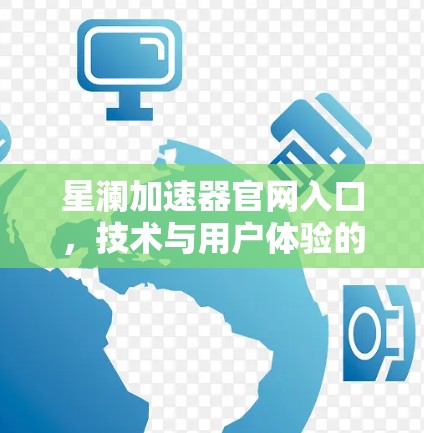 星澜加速器官网入口,技术与用户体验的完美结合 星澜加速器官网入口,技术与用户体验的完美结合