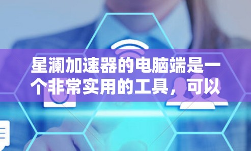 星澜加速器的电脑端是一个非常实用的工具,可以帮助你加速计算机的性能,提升工作效率。以下是使用星澜加速器电脑端的基本步骤和常见问题的解决方法 星澜加速器的电脑端是一个非常实用的工具,可以帮助你加速计算机的性能,提升工作效率。以下是使用星澜加速器电脑端的基本步骤和常见问题的解决方法