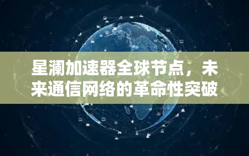 星澜加速器全球节点,未来通信网络的革命性突破 星澜加速器全球节点,未来通信网络的革命性突破