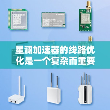星澜加速器的线路优化是一个复杂而重要的工程过程,旨在提高加速器的效率和性能。以下是优化的主要方面 星澜加速器的线路优化是一个复杂而重要的工程过程,旨在提高加速器的效率和性能。以下是优化的主要方面