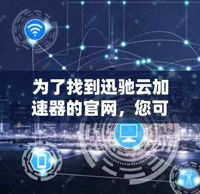 为了找到迅驰云加速器的官网，您可以按照以下步骤进行