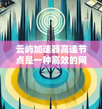 云屿加速器高速节点是一种高效的网络加速解决方案,广泛应用于云计算和数据中心领域,以优化数据传输性能。以下是对其工作原理和应用的详细分析 云屿加速器高速节点是一种高效的网络加速解决方案,广泛应用于云计算和数据中心领域,以优化数据传输性能。以下是对其工作原理和应用的详细分析