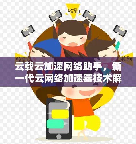 云载云加速网络助手,新一代云网络加速器技术解析 云载云加速网络助手,新一代云网络加速器技术解析