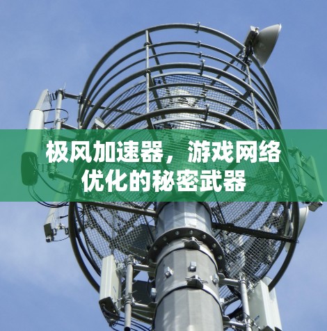 极风加速器,游戏网络优化的秘密武器 极风加速器,游戏网络优化的秘密武器