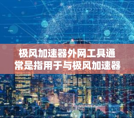 极风加速器外网工具通常是指用于与极风加速器通信、监控、控制或数据交互的各种工具和系统。这些工具可以在外网环境下与加速器的控制系统或数据采集系统进行交互。以下是一些可能的外网工具及其用途 极风加速器外网工具通常是指用于与极风加速器通信、监控、控制或数据交互的各种工具和系统。这些工具可以在外网环境下与加速器的控制系统或数据采集系统进行交互。以下是一些可能的外网工具及其用途