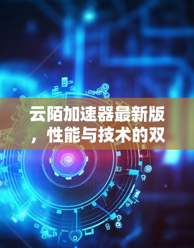 云陌加速器最新版，性能与技术的双重突破