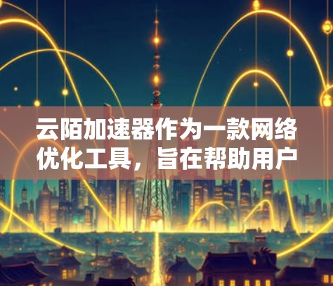 云陌加速器作为一款网络优化工具,旨在帮助用户更快、更稳定地访问国内外资源。以下是关于其海外网络的详细分析 云陌加速器作为一款网络优化工具,旨在帮助用户更快、更稳定地访问国内外资源。以下是关于其海外网络的详细分析