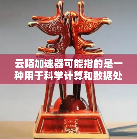 云陌加速器可能指的是一种用于科学计算和数据处理的高性能计算工具或平台。具体功能和应用场景取决于其实现方式和提供的服务。以下是一些可能与云陌加速器相关的科学工具和技术 云陌加速器可能指的是一种用于科学计算和数据处理的高性能计算工具或平台。具体功能和应用场景取决于其实现方式和提供的服务。以下是一些可能与云陌加速器相关的科学工具和技术