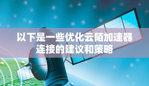 以下是一些优化云陌加速器连接的建议和策略 以下是一些优化云陌加速器连接的建议和策略