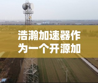 浩瀚加速器作为一个开源加速器,旨在优化网络应用的性能,常见于视频流、云服务、实时通信等场景。如果你正在寻找浩瀚加速器的节点推荐,以下是一些可能的建议和步骤,帮助你更好地配置和优化你的加速器节点 浩瀚加速器作为一个开源加速器,旨在优化网络应用的性能,常见于视频流、云服务、实时通信等场景。如果你正在寻找浩瀚加速器的节点推荐,以下是一些可能的建议和步骤,帮助你更好地配置和优化你的加速器节点