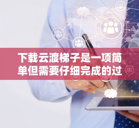 下载云渡梯子是一项简单但需要仔细完成的过程。以下是分步指南 下载云渡梯子是一项简单但需要仔细完成的过程。以下是分步指南