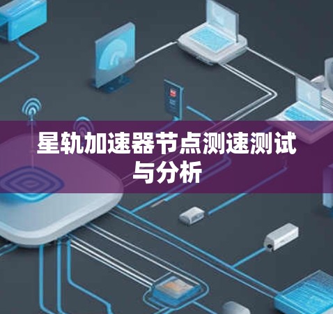 星轨加速器节点测速测试与分析
