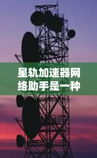 星轨加速器网络助手是一种用于优化网络性能的分布式系统,旨在通过多个节点协同工作,加速数据传输和任务处理。以下是对其工作原理的详细分析 星轨加速器网络助手是一种用于优化网络性能的分布式系统,旨在通过多个节点协同工作,加速数据传输和任务处理。以下是对其工作原理的详细分析