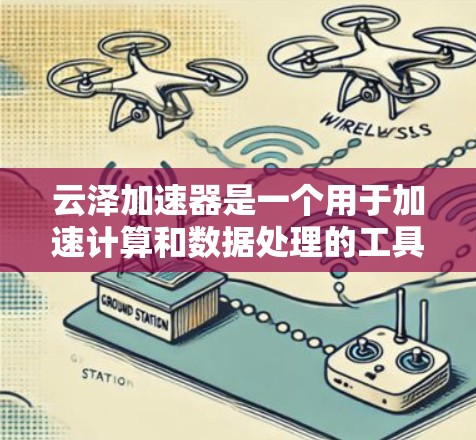 云泽加速器是一个用于加速计算和数据处理的工具,可能在特定的领域如高性能计算、数据分析或人工智能中有应用。目前,云泽加速器的最新版本可能已经发布了新的功能和改进,以提高性能和支持更多的应用场景 云泽加速器是一个用于加速计算和数据处理的工具,可能在特定的领域如高性能计算、数据分析或人工智能中有应用。目前,云泽加速器的最新版本可能已经发布了新的功能和改进,以提高性能和支持更多的应用场景