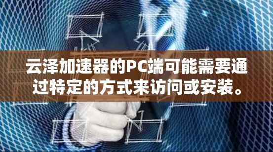 云泽加速器的PC端可能需要通过特定的方式来访问或安装。以下是一些可能的步骤和方法 云泽加速器的PC端可能需要通过特定的方式来访问或安装。以下是一些可能的步骤和方法
