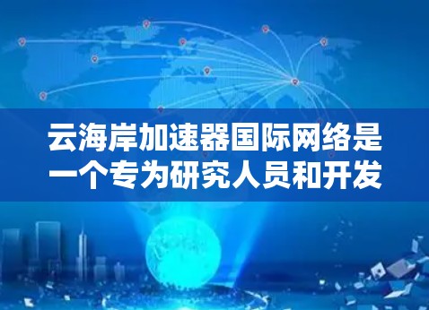 云海岸加速器国际网络是一个专为研究人员和开发者设计的网络解决方案,旨在提供高效、安全的数据处理和计算环境。以下是对该网络的详细分析和总结 云海岸加速器国际网络是一个专为研究人员和开发者设计的网络解决方案,旨在提供高效、安全的数据处理和计算环境。以下是对该网络的详细分析和总结