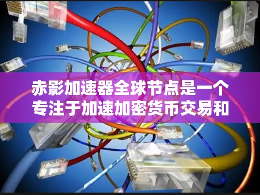 赤影加速器全球节点是一个专注于加速加密货币交易和提高网络效率的平台。以下是对其的详细分析