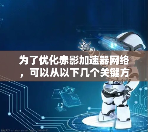 为了优化赤影加速器网络,可以从以下几个关键方面入手,确保网络在性能、可靠性和用户体验方面都有显著提升 为了优化赤影加速器网络,可以从以下几个关键方面入手,确保网络在性能、可靠性和用户体验方面都有显著提升