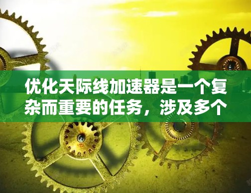 优化天际线加速器是一个复杂而重要的任务,涉及多个方面的研究和工程实践。以下是对优化工作的总结和建议 优化天际线加速器是一个复杂而重要的任务,涉及多个方面的研究和工程实践。以下是对优化工作的总结和建议