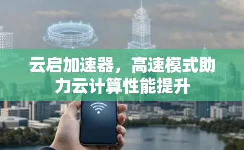 云启加速器，高速模式助力云计算性能提升