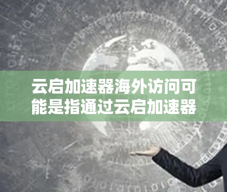 云启加速器海外访问可能是指通过云启加速器来优化或加速在海外用户访问你的服务或网站的性能。以下是一些可能的解释和解决方案 云启加速器海外访问可能是指通过云启加速器来优化或加速在海外用户访问你的服务或网站的性能。以下是一些可能的解释和解决方案