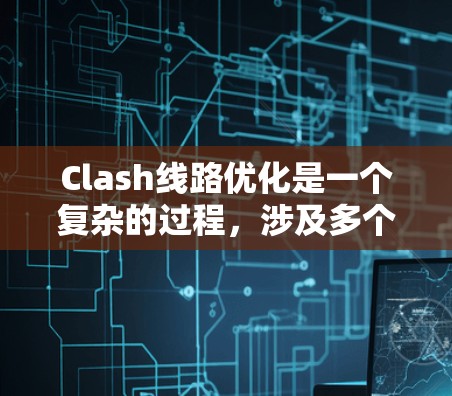 Clash线路优化是一个复杂的过程,涉及多个方面的考虑和实施步骤。以下是对Clash线路优化的详细分析和建议 Clash线路优化是一个复杂的过程,涉及多个方面的考虑和实施步骤。以下是对Clash线路优化的详细分析和建议