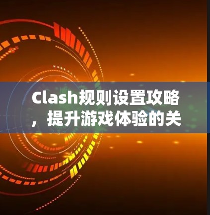 Clash规则设置攻略,提升游戏体验的关键 Clash规则设置攻略,提升游戏体验的关键