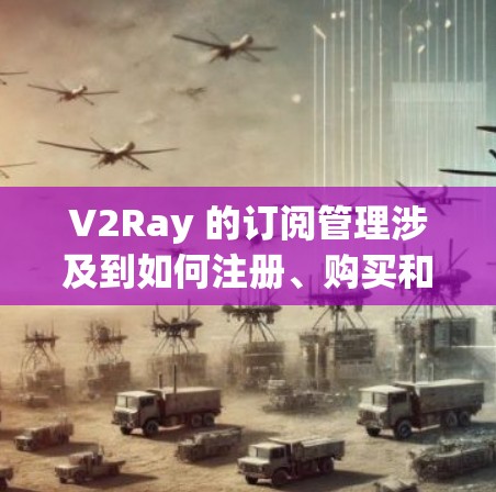 V2Ray 的订阅管理涉及到如何注册、购买和管理订阅服务。以下是关于 V2Ray 订阅管理的一些常见步骤和注意事项 V2Ray 的订阅管理涉及到如何注册、购买和管理订阅服务。以下是关于 V2Ray 订阅管理的一些常见步骤和注意事项