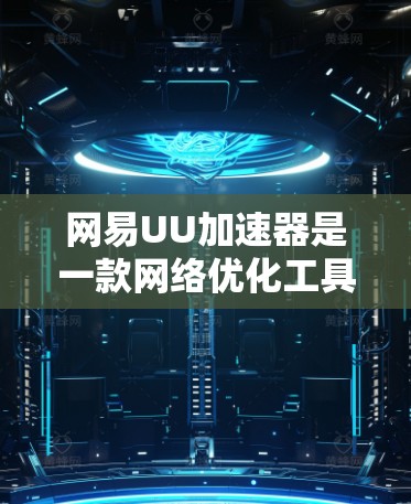网易UU加速器是一款网络优化工具,旨在帮助用户提高网络速度和减少延迟。以下是关于其最新版本的详细信息 网易UU加速器是一款网络优化工具,旨在帮助用户提高网络速度和减少延迟。以下是关于其最新版本的详细信息