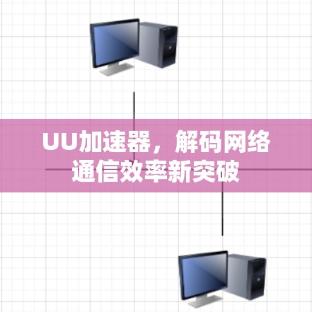 UU加速器，解码网络通信效率新突破