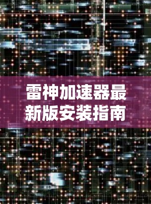 雷神加速器最新版安装指南 雷神加速器最新版安装指南