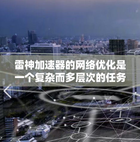 雷神加速器的网络优化是一个复杂而多层次的任务,涉及从协议选择到架构设计的多个方面。以下是对雷神加速器网络优化的详细分析和建议 雷神加速器的网络优化是一个复杂而多层次的任务,涉及从协议选择到架构设计的多个方面。以下是对雷神加速器网络优化的详细分析和建议