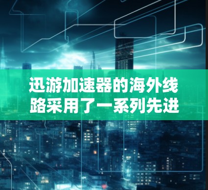 迅游加速器的海外线路采用了一系列先进的技术来优化国际数据传输,确保高效、可靠和安全。以下是其主要功能和优势 迅游加速器的海外线路采用了一系列先进的技术来优化国际数据传输,确保高效、可靠和安全。以下是其主要功能和优势