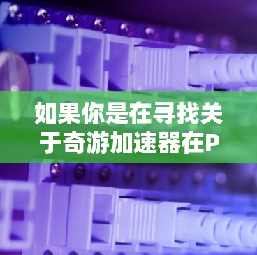 如果你是在寻找关于奇游加速器在PC端的使用方法或相关信息，以下是一些可能的步骤和建议