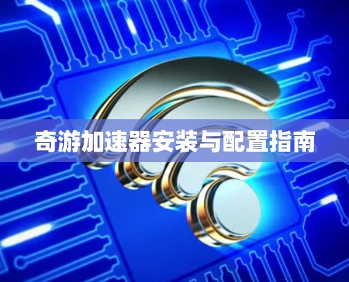 奇游加速器安装与配置指南 奇游加速器安装与配置指南