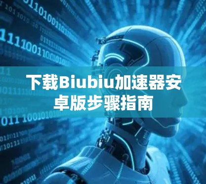 下载Biubiu加速器安卓版步骤指南 下载Biubiu加速器安卓版步骤指南