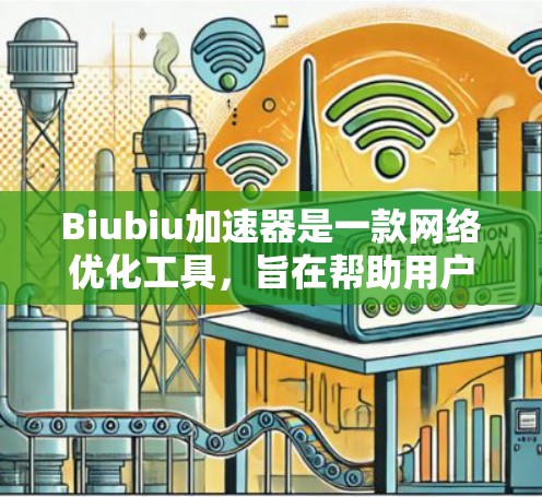 Biubiu加速器是一款网络优化工具,旨在帮助用户加速网络访问速度。以下是使用Biubiu加速器的步骤和注意事项 Biubiu加速器是一款网络优化工具,旨在帮助用户加速网络访问速度。以下是使用Biubiu加速器的步骤和注意事项