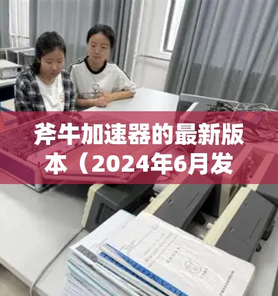 斧牛加速器的最新版本(2024年6月发布)在多个方面进行了优化和增强,具体如下 斧牛加速器的最新版本(2024年6月发布)在多个方面进行了优化和增强,具体如下