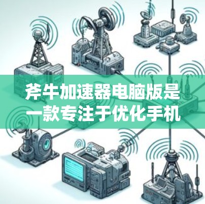斧牛加速器电脑版是一款专注于优化手机和电脑性能的工具软件,旨在帮助用户提升设备的运行效率和性能。以下是关于斧牛加速器电脑版的详细介绍 斧牛加速器电脑版是一款专注于优化手机和电脑性能的工具软件,旨在帮助用户提升设备的运行效率和性能。以下是关于斧牛加速器电脑版的详细介绍