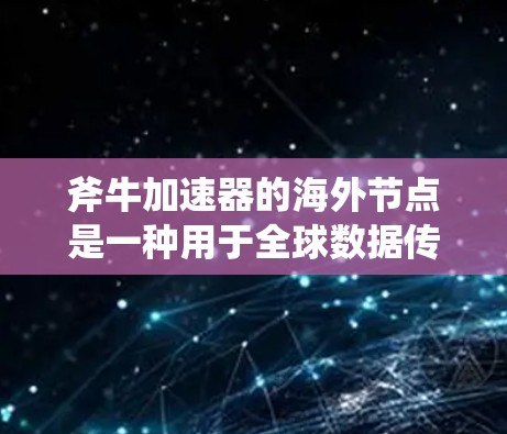斧牛加速器的海外节点是一种用于全球数据传输和加速的高性能网络解决方案,旨在优化数据访问速度和稳定性。以下是对此问题的分步解释 斧牛加速器的海外节点是一种用于全球数据传输和加速的高性能网络解决方案,旨在优化数据访问速度和稳定性。以下是对此问题的分步解释