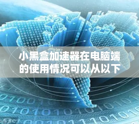小黑盒加速器在电脑端的使用情况可以从以下几个方面进行分析 小黑盒加速器在电脑端的使用情况可以从以下几个方面进行分析