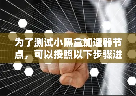 为了测试小黑盒加速器节点，可以按照以下步骤进行