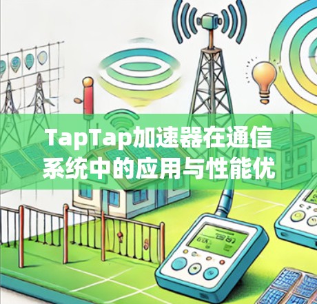 TapTap加速器在通信系统中的应用与性能优化 TapTap加速器在通信系统中的应用与性能优化